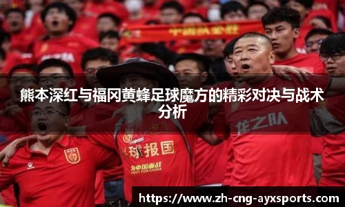熊本深红与福冈黄蜂足球魔方的精彩对决与战术分析